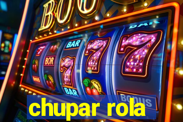 chupar rola